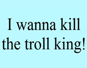 i wanna kill the troll king