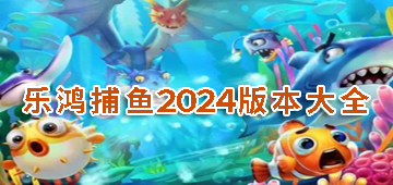 乐鸿捕鱼2024版本大全