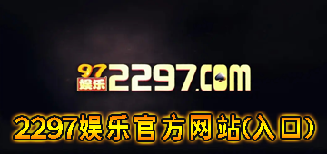 2297娱乐官方网站(入口)