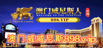 澳门威威尼斯898vip