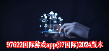 97622国际游戏app(97国际)2024版本